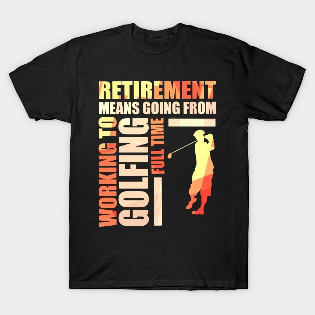 Retirement Means Going From Working To Golfing T-Shirt by theperfectpresents